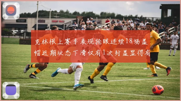 克林根上赛季表现抢眼连续18场盖帽近期状态下滑仅有1次封盖显得有些软弱