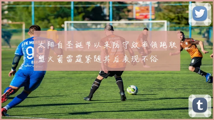 太阳自圣诞节以来防守效率领跑联盟火箭雷霆紧随其后表现不俗