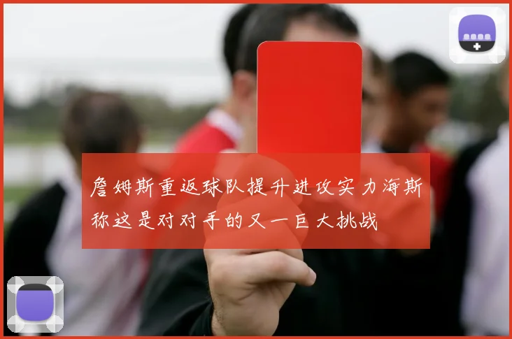 詹姆斯重返球队提升进攻实力海斯称这是对对手的又一巨大挑战