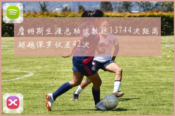 詹姆斯生涯总助攻数达13744次距离超越保罗仅差42次