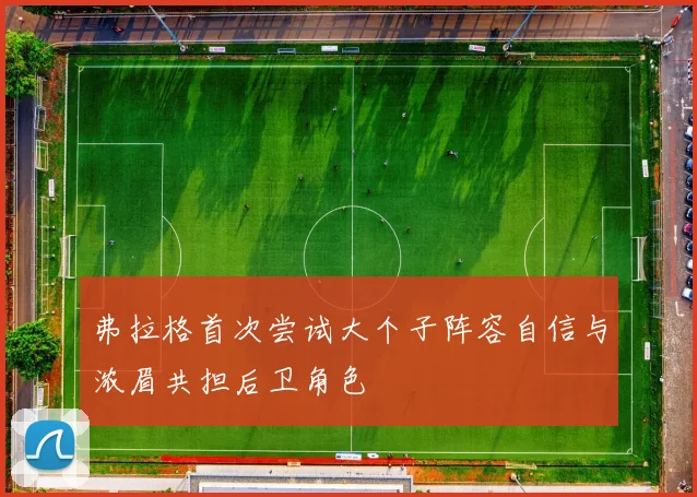 弗拉格首次尝试大个子阵容自信与浓眉共担后卫角色