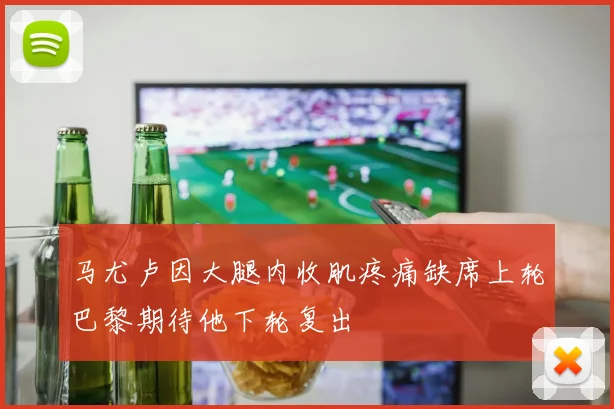 马尤卢因大腿内收肌疼痛缺席上轮巴黎期待他下轮复出