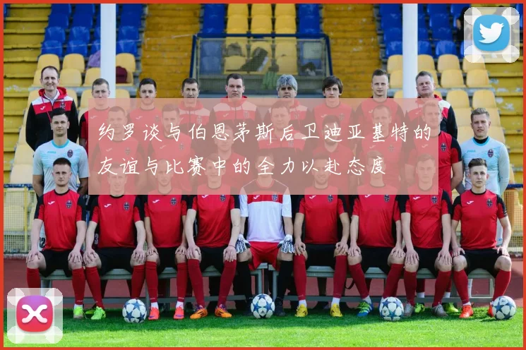 约罗谈与伯恩茅斯后卫迪亚基特的友谊与比赛中的全力以赴态度