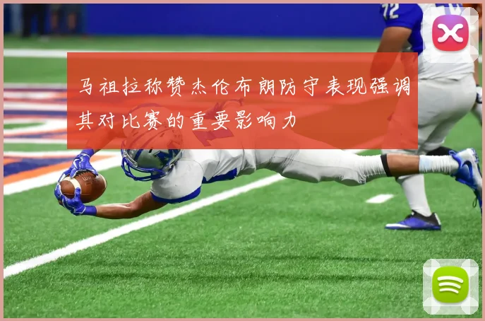 马祖拉称赞杰伦布朗防守表现强调其对比赛的重要影响力
