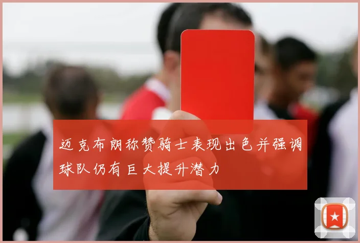 迈克布朗称赞骑士表现出色并强调球队仍有巨大提升潜力