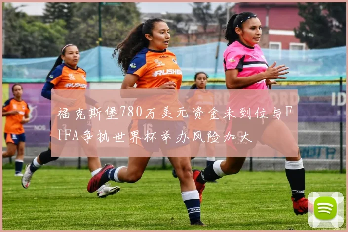 福克斯堡780万美元资金未到位与FIFA争执世界杯举办风险加大
