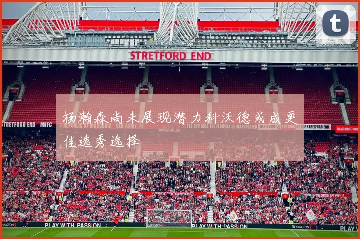 杨瀚森尚未展现潜力科沃德或成更佳选秀选择